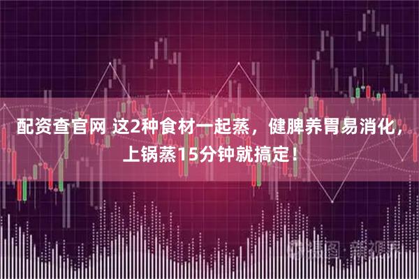 配资查官网 这2种食材一起蒸，健脾养胃易消化，上锅蒸15分钟就搞定！