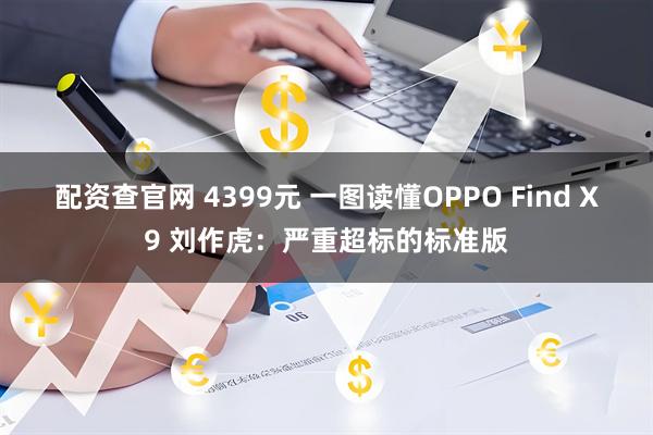 配资查官网 4399元 一图读懂OPPO Find X9 刘作虎：严重超标的标准版