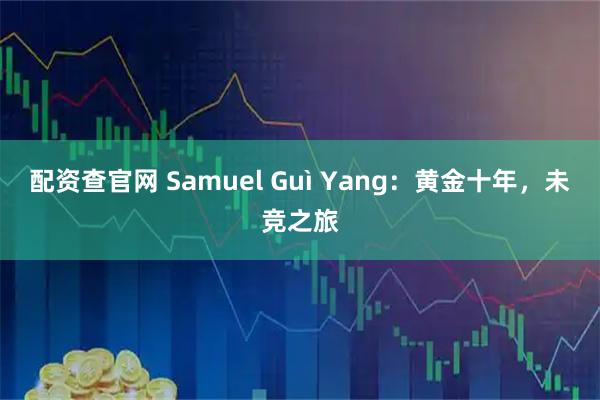 配资查官网 Samuel Guì Yang：黄金十年，未竞之旅