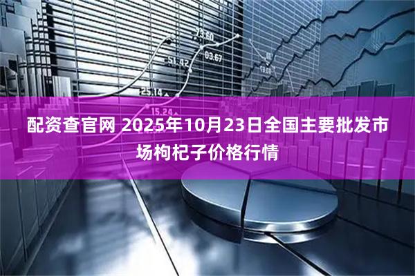 配资查官网 2025年10月23日全国主要批发市场枸杞子价格行情