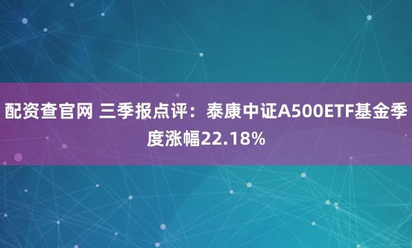配资查官网 三季报点评：泰康中证A500ETF基金季度涨幅22.18%