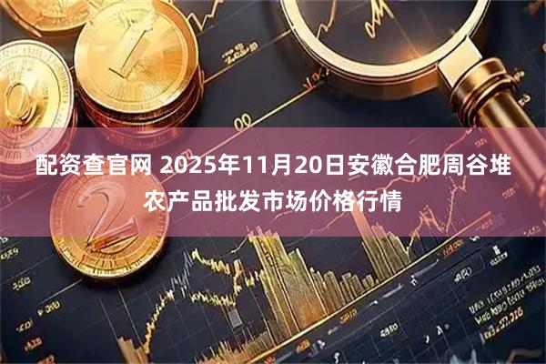 配资查官网 2025年11月20日安徽合肥周谷堆农产品批发市场价格行情