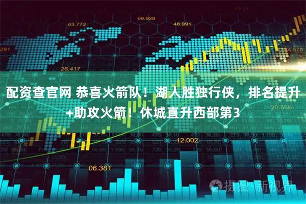 配资查官网 恭喜火箭队！湖人胜独行侠，排名提升+助攻火箭！休城直升西部第3