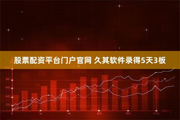 股票配资平台门户官网 久其软件录得5天3板