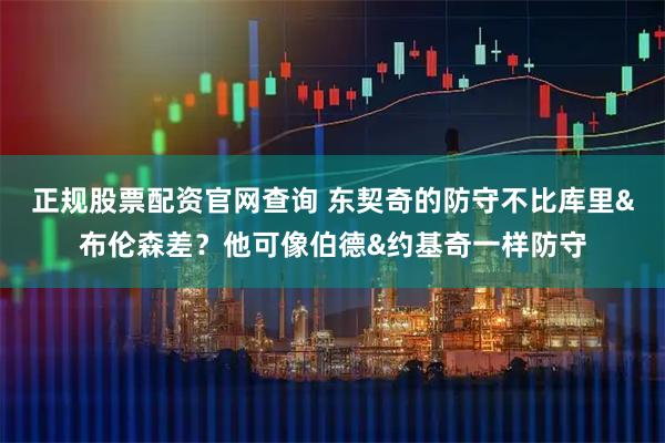 正规股票配资官网查询 东契奇的防守不比库里&布伦森差？他可像伯德&约基奇一样防守