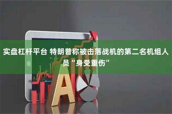 实盘杠杆平台 特朗普称被击落战机的第二名机组人员“身受重伤”