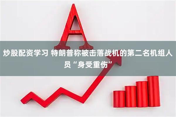炒股配资学习 特朗普称被击落战机的第二名机组人员“身受重伤”