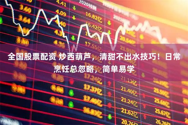 全国股票配资 炒西葫芦，清甜不出水技巧！日常烹饪总忽略，简单易学