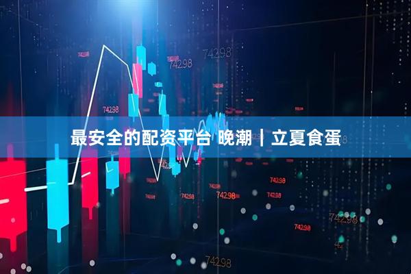 最安全的配资平台 晚潮|立夏食蛋