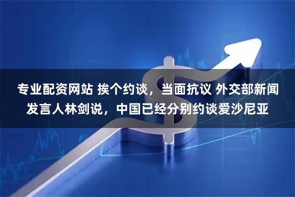 专业配资网站 挨个约谈,当面抗议 外交部新闻发言人林剑说,中国已经分别约谈爱沙尼亚